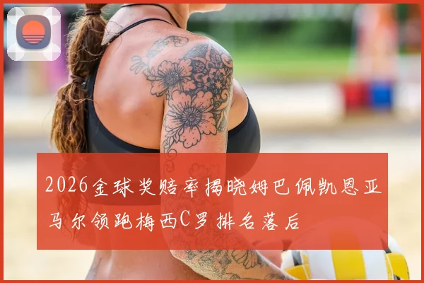 2026金球奖赔率揭晓姆巴佩凯恩亚马尔领跑梅西C罗排名落后