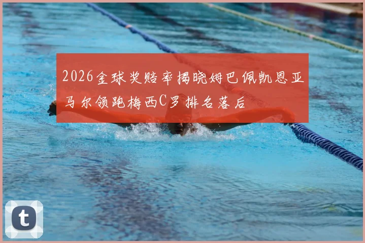 2026金球奖赔率揭晓姆巴佩凯恩亚马尔领跑梅西C罗排名落后
