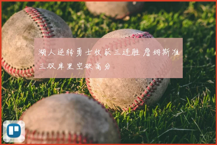 湖人逆转勇士收获三连胜 詹姆斯准三双库里空砍高分