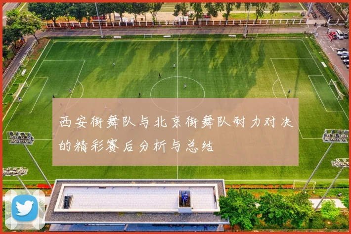 西安街舞队与北京街舞队耐力对决的精彩赛后分析与总结
