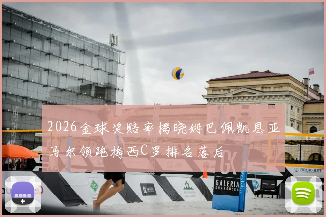 2026金球奖赔率揭晓姆巴佩凯恩亚马尔领跑梅西C罗排名落后