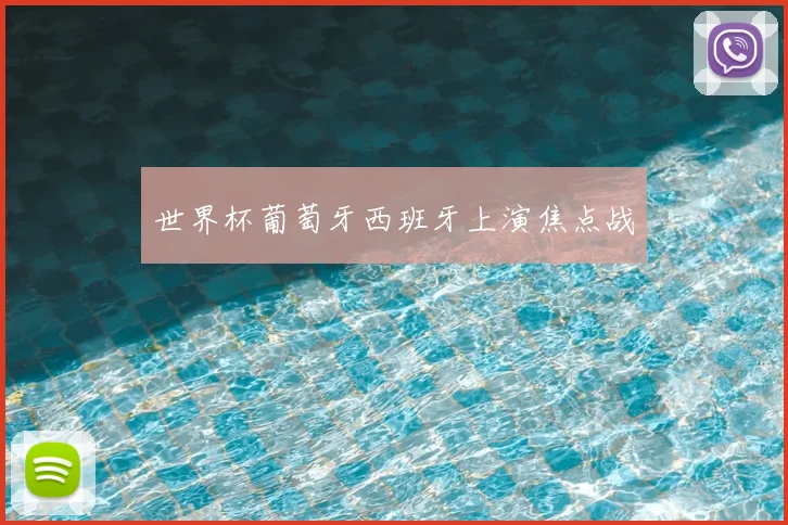 世界杯葡萄牙西班牙上演焦点战