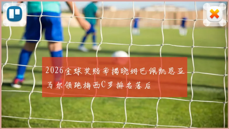 2026金球奖赔率揭晓姆巴佩凯恩亚马尔领跑梅西C罗排名落后