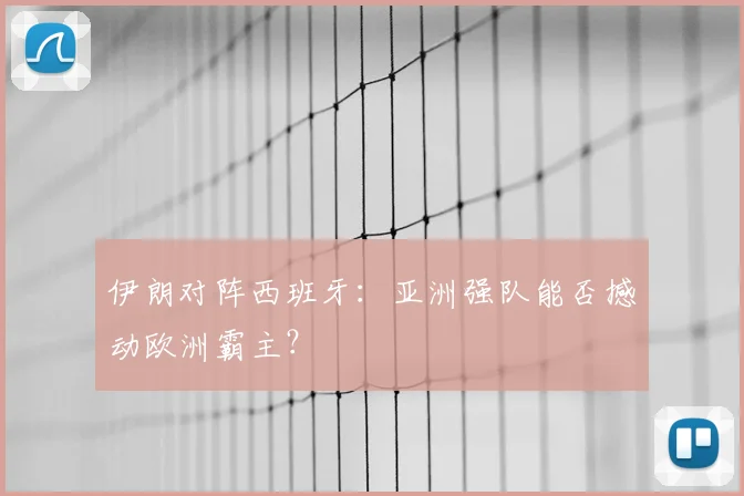 伊朗对阵西班牙：亚洲强队能否撼动欧洲霸主？