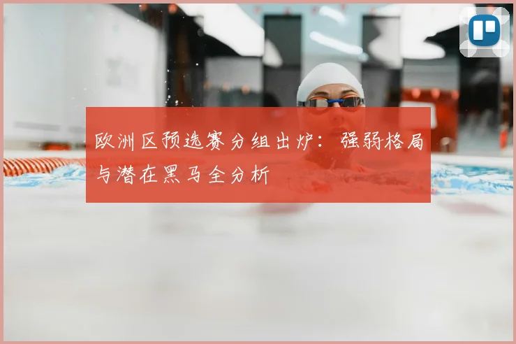 欧洲区预选赛分组出炉：强弱格局与潜在黑马全分析