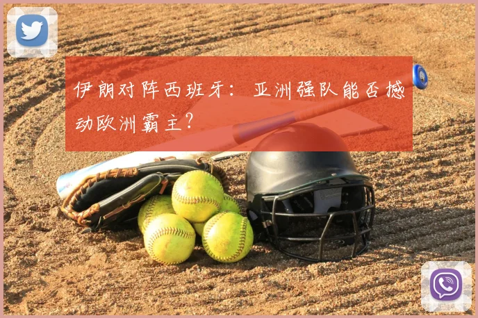 伊朗对阵西班牙：亚洲强队能否撼动欧洲霸主？