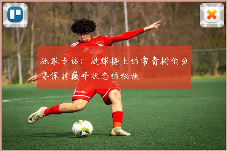 独家专访：进球榜上的常青树们分享保持巅峰状态的秘诀